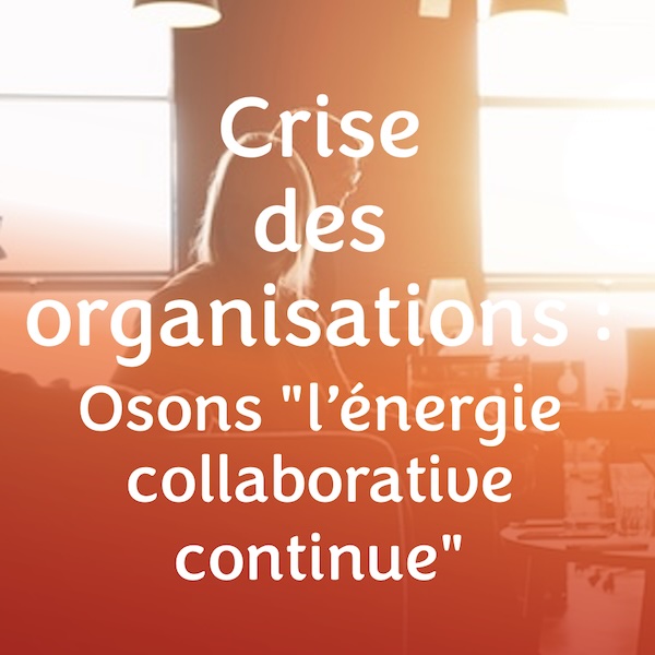 Crise des organisations : Osons l’énergie collaborative continue